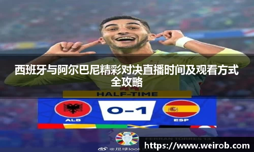 西班牙与阿尔巴尼精彩对决直播时间及观看方式全攻略