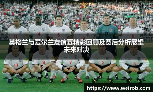 英格兰与爱尔兰友谊赛精彩回顾及赛后分析展望未来对决