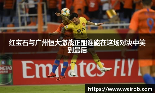 红宝石与广州恒大激战正酣谁能在这场对决中笑到最后